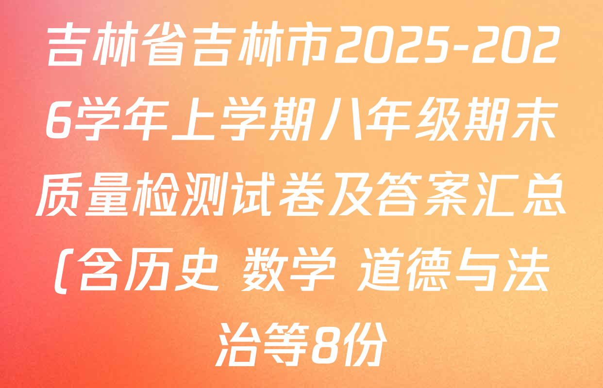 吉林省吉林市2025-2026学年上学期八年级期末质量检测试卷及答案汇总(含历史 数学 道德与法治等8份) 吉林省吉林市2025-2026学年上学期八年级期末质量检测试卷及答案汇总(含历史 数学 道德与法治等8份)